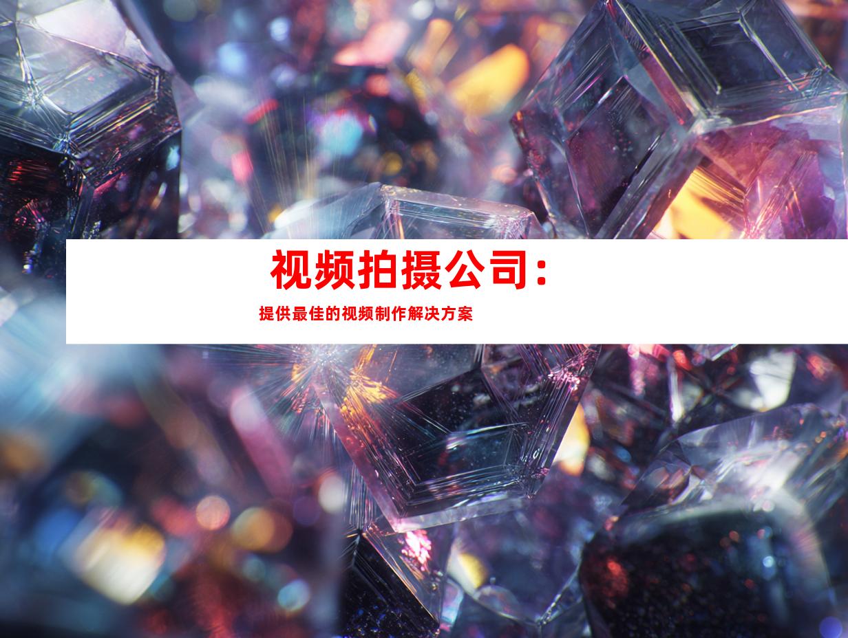  视频拍摄公司：提供最佳的视频制作解决方案