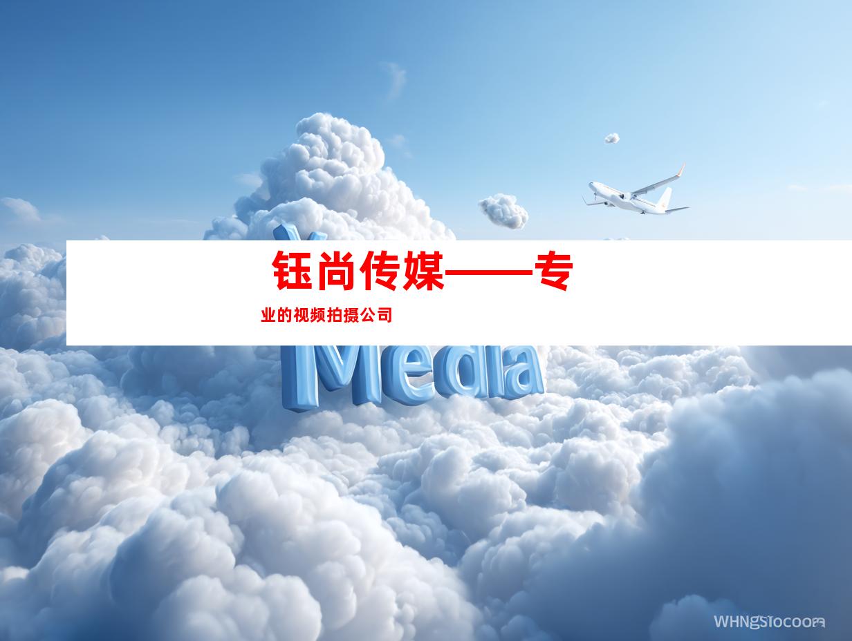  钰尚传媒——专业的视频拍摄公司