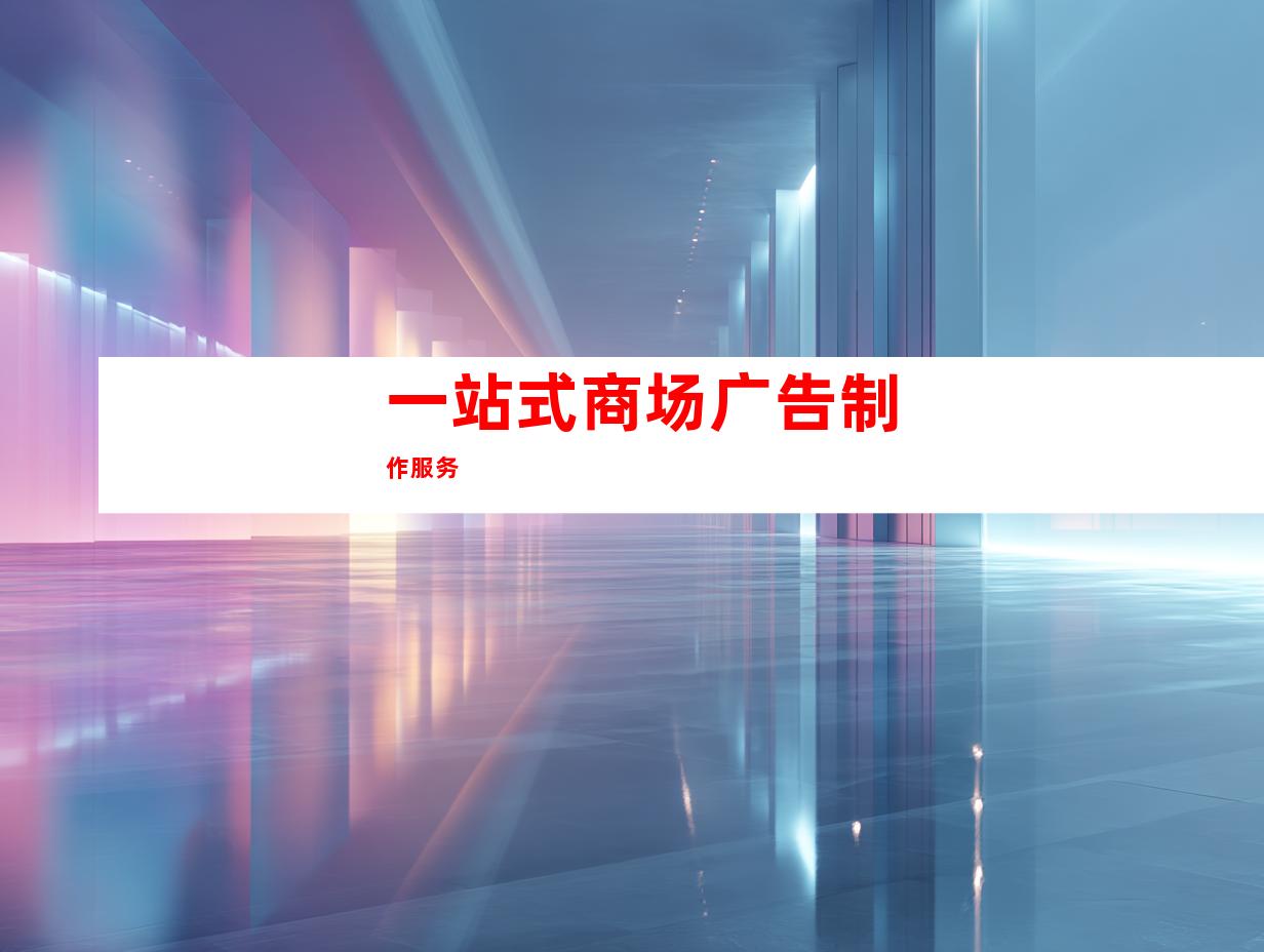 一站式商场广告制作服务