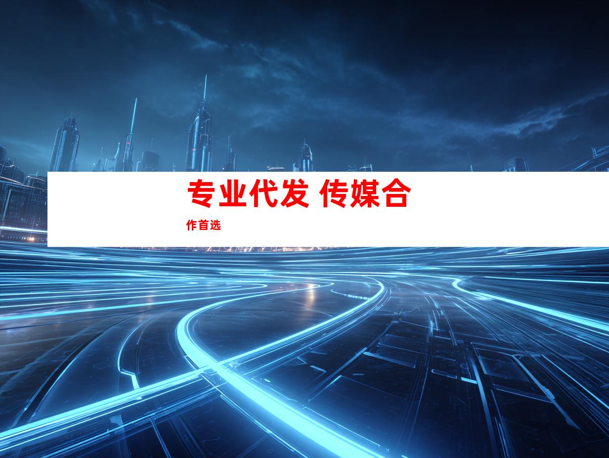 专业代发 传媒合作首选