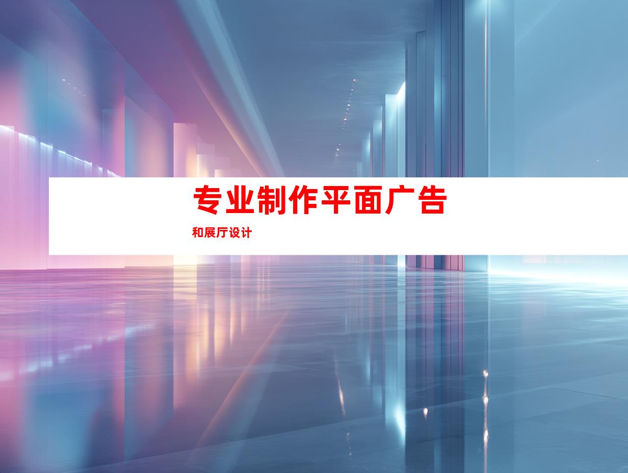 专业制作平面广告和展厅设计