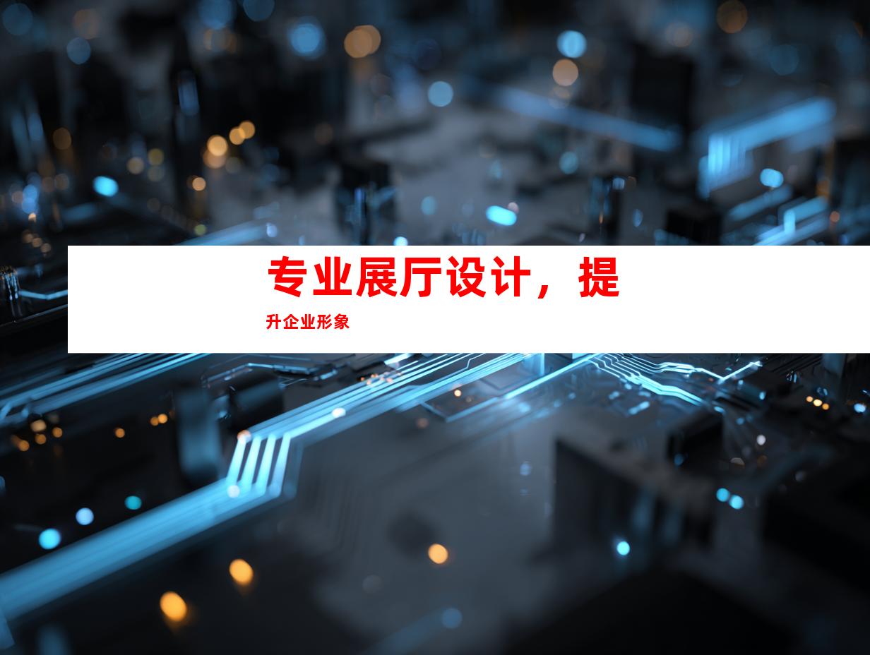 专业展厅设计，提升企业形象