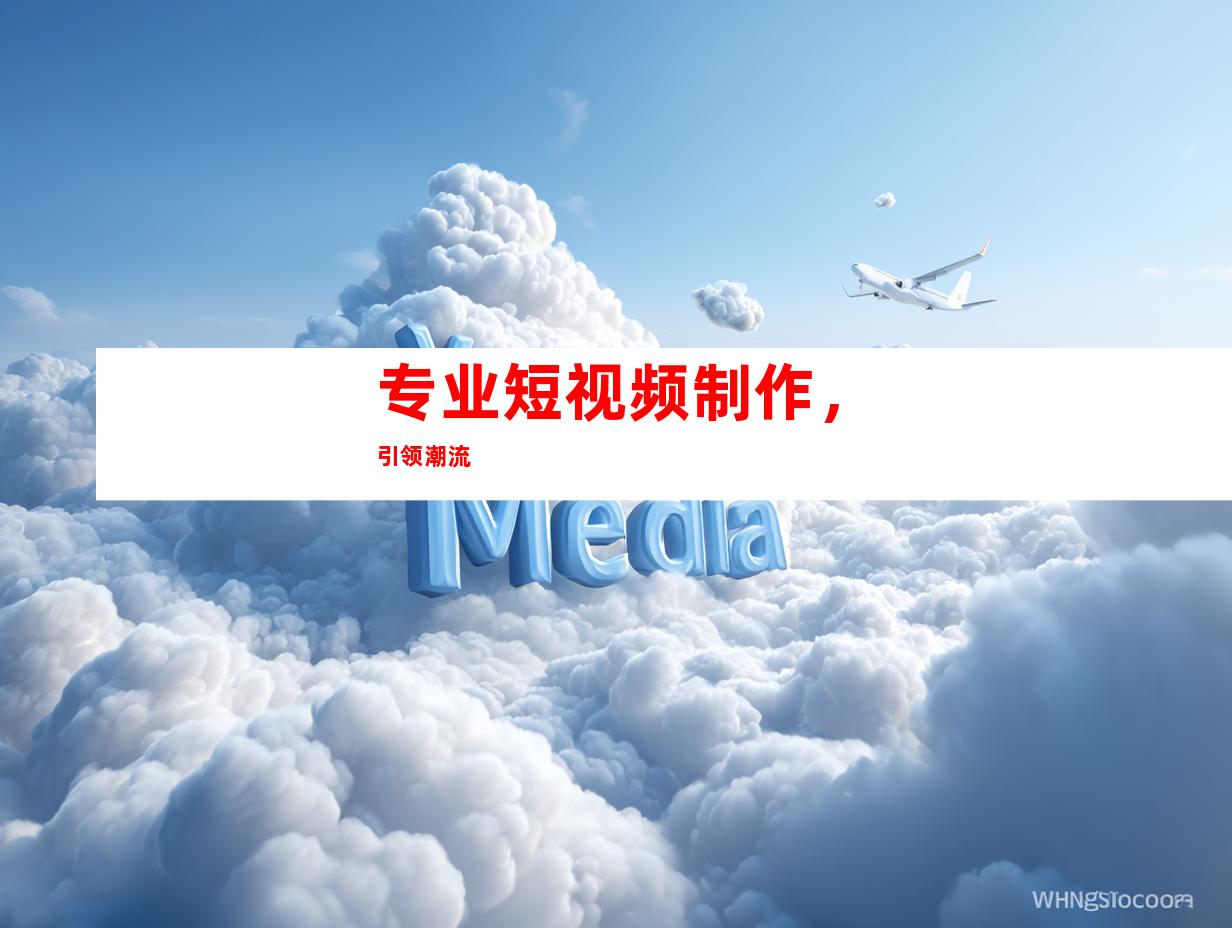 专业短视频制作，引领潮流