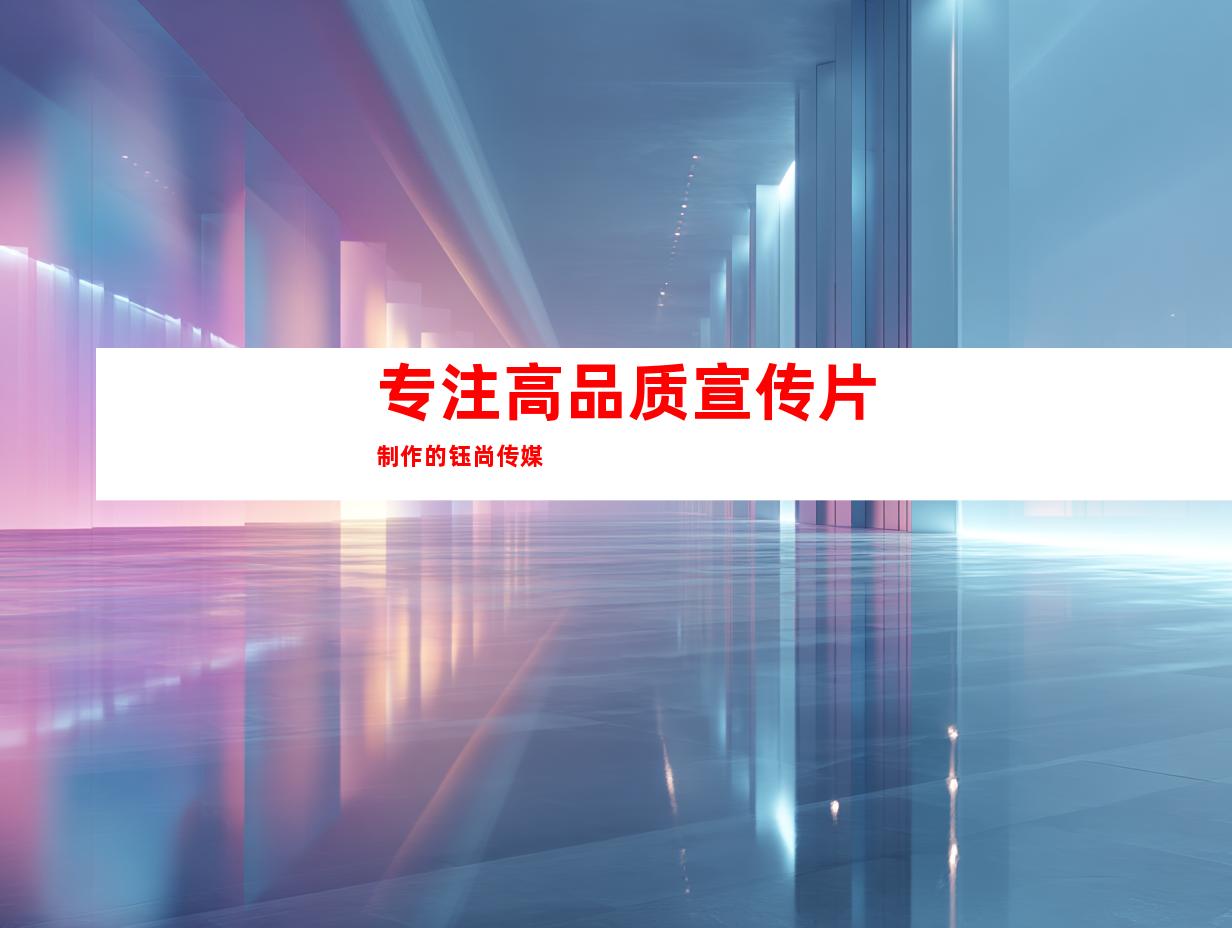 专注高品质宣传片制作的钰尚传媒
