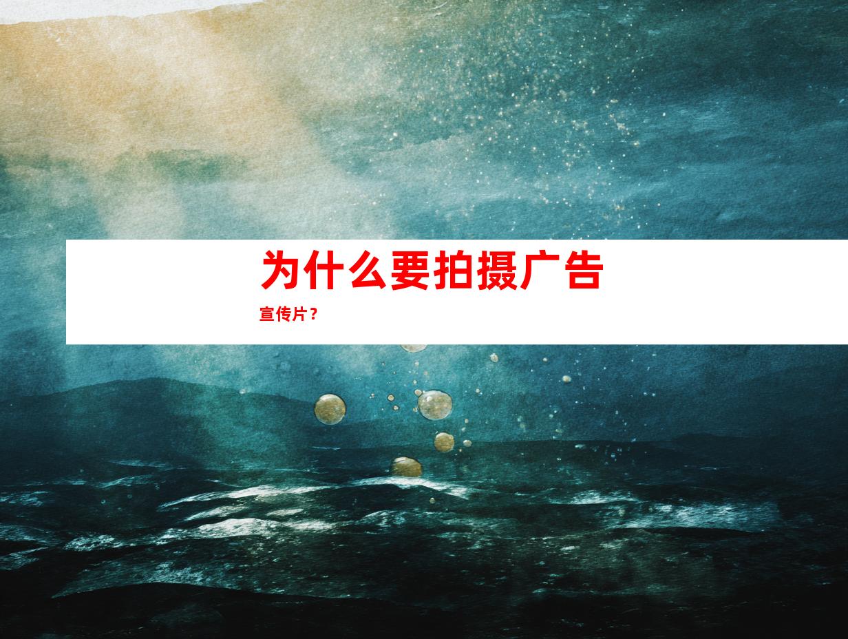 为什么要拍摄广告宣传片？