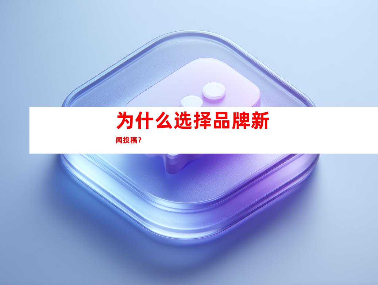 为什么选择品牌新闻投稿？