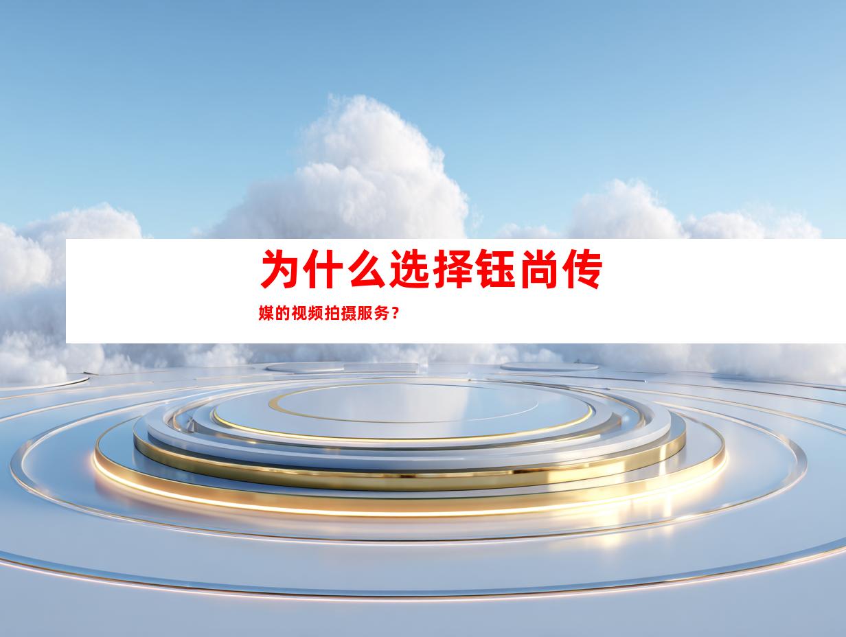为什么选择钰尚传媒的视频拍摄服务？