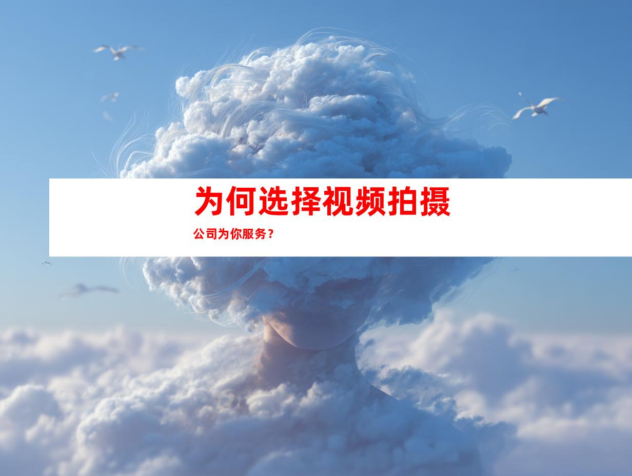 为何选择视频拍摄公司为你服务？