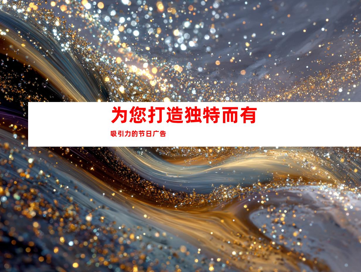 为您打造独特而有吸引力的节日广告