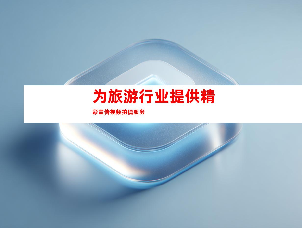 为旅游行业提供精彩宣传视频拍摄服务