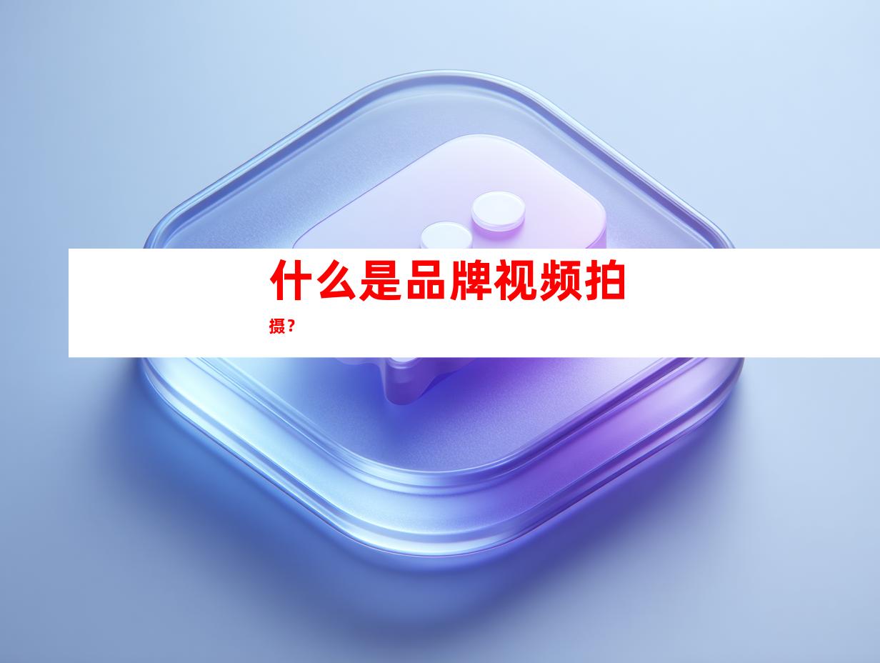 什么是品牌视频拍摄？
