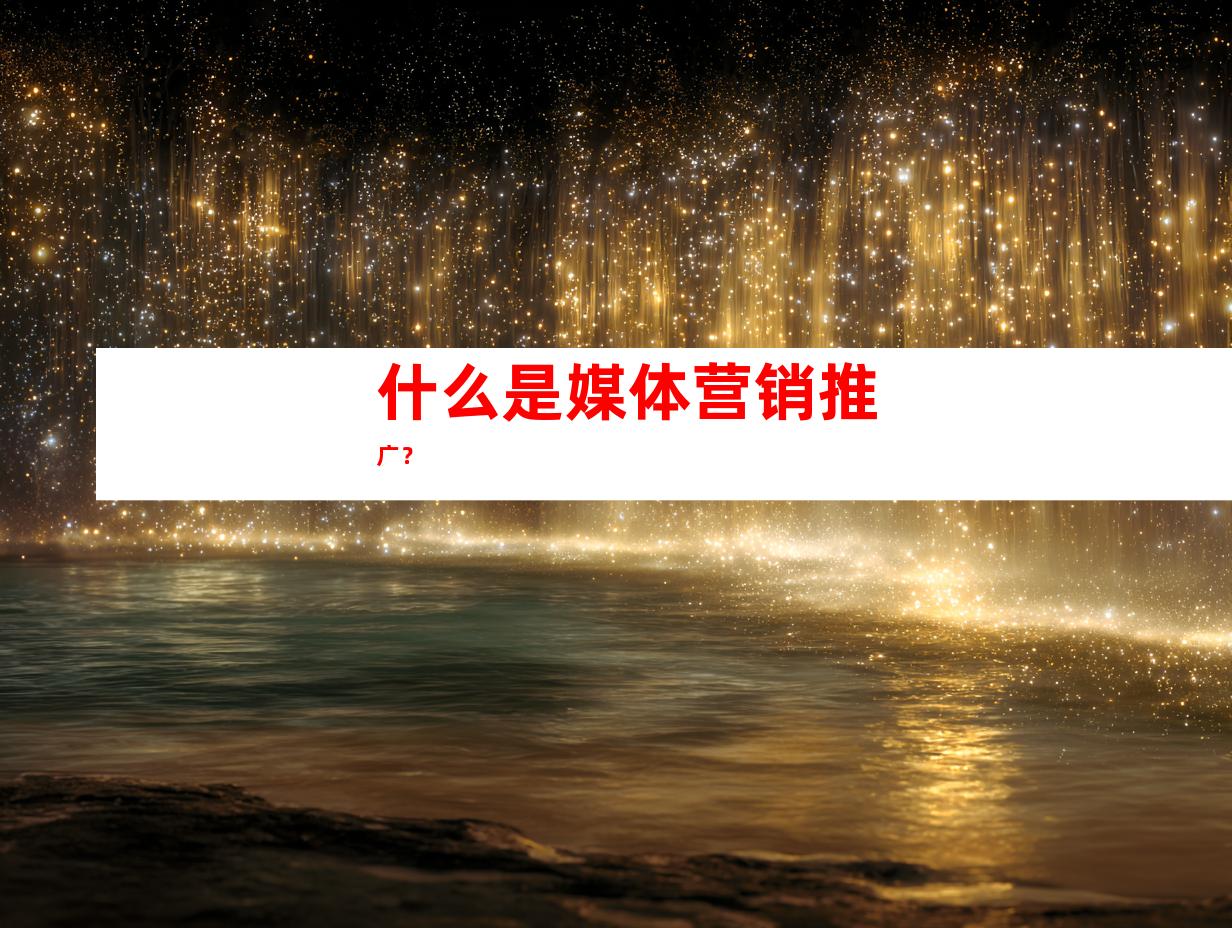 什么是媒体营销推广？