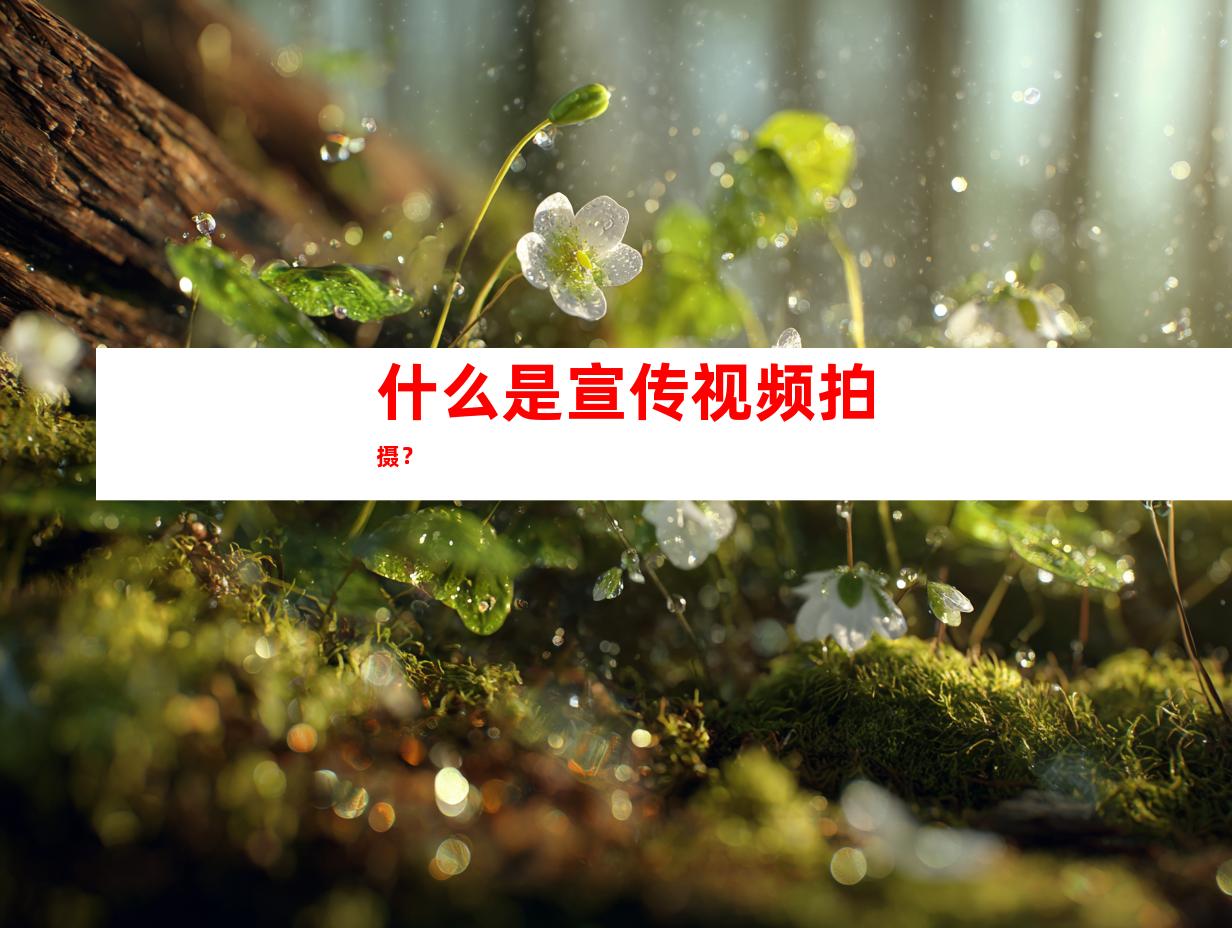 什么是宣传视频拍摄？