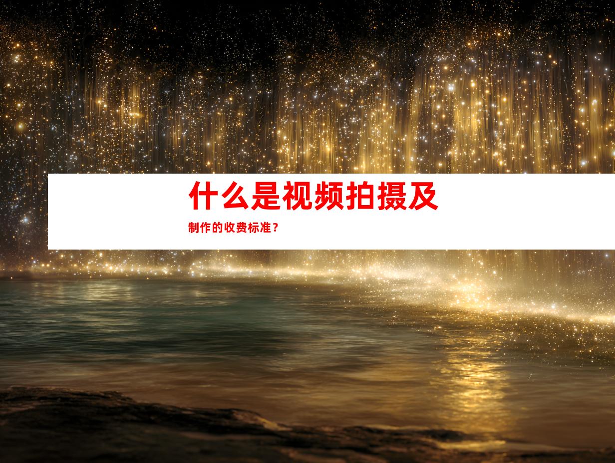 什么是视频拍摄及制作的收费标准？