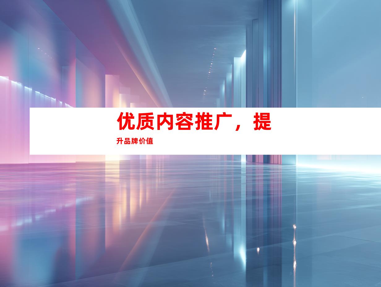 优质内容推广，提升品牌价值