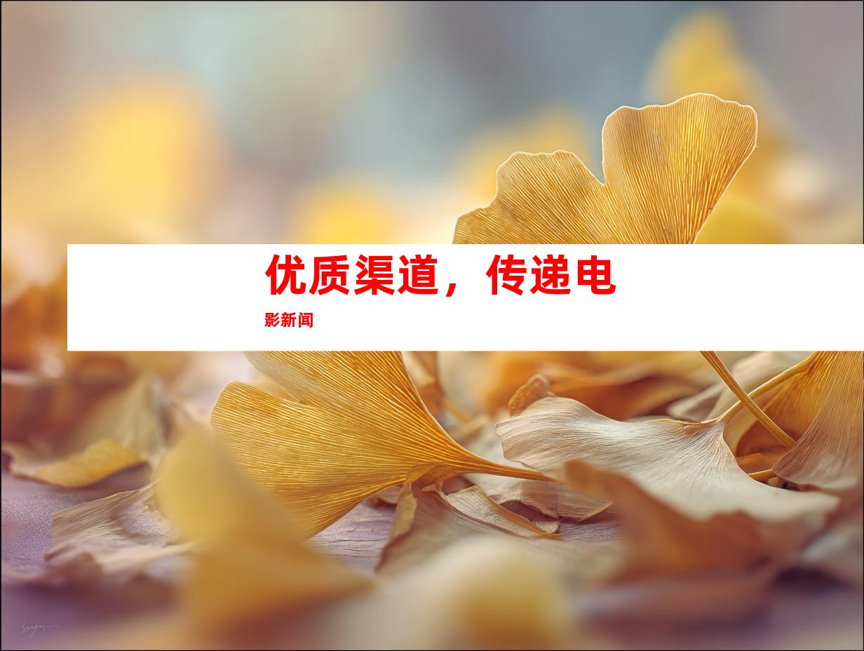 优质渠道，传递电影新闻