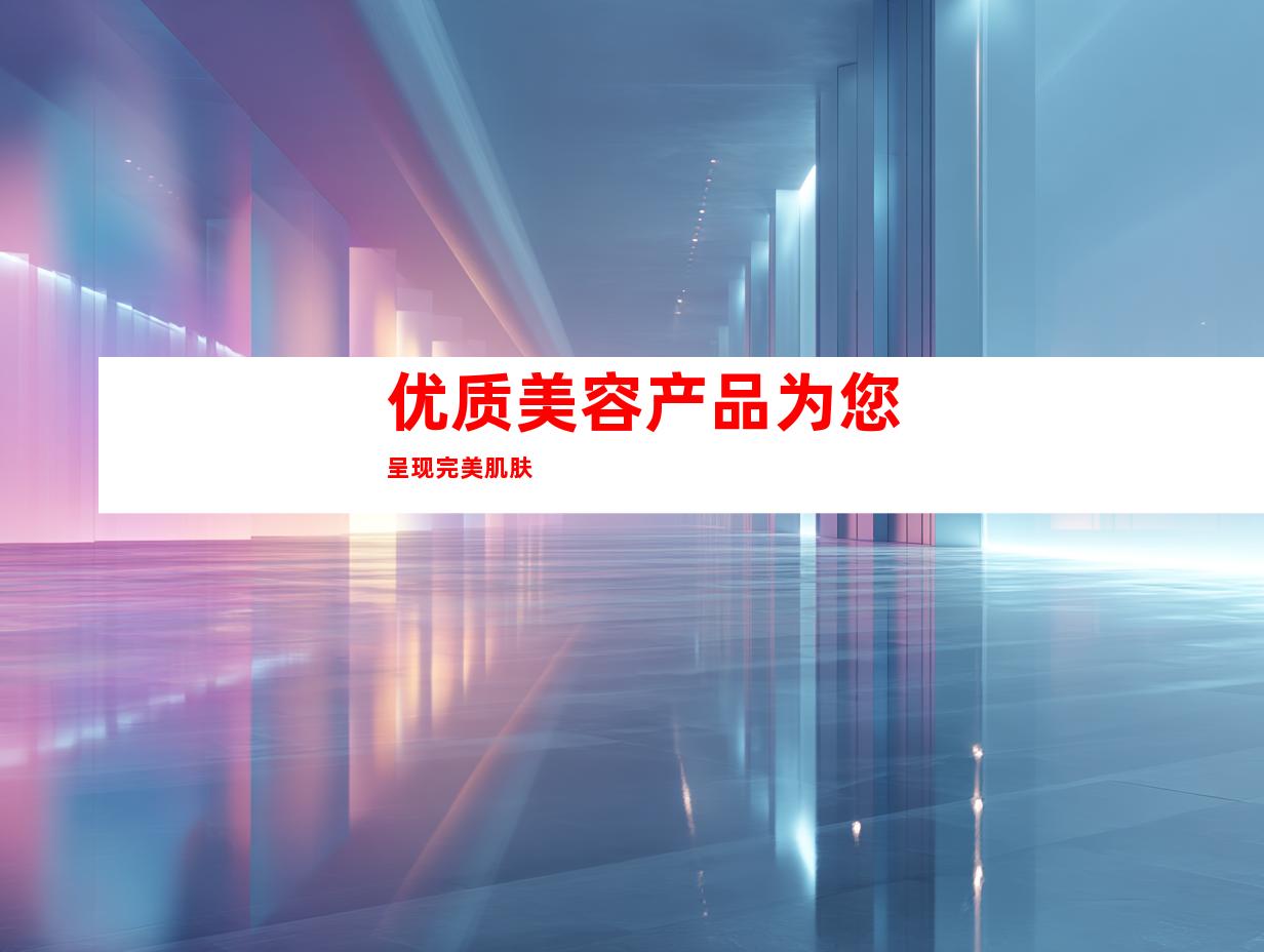 优质美容产品为您呈现完美肌肤
