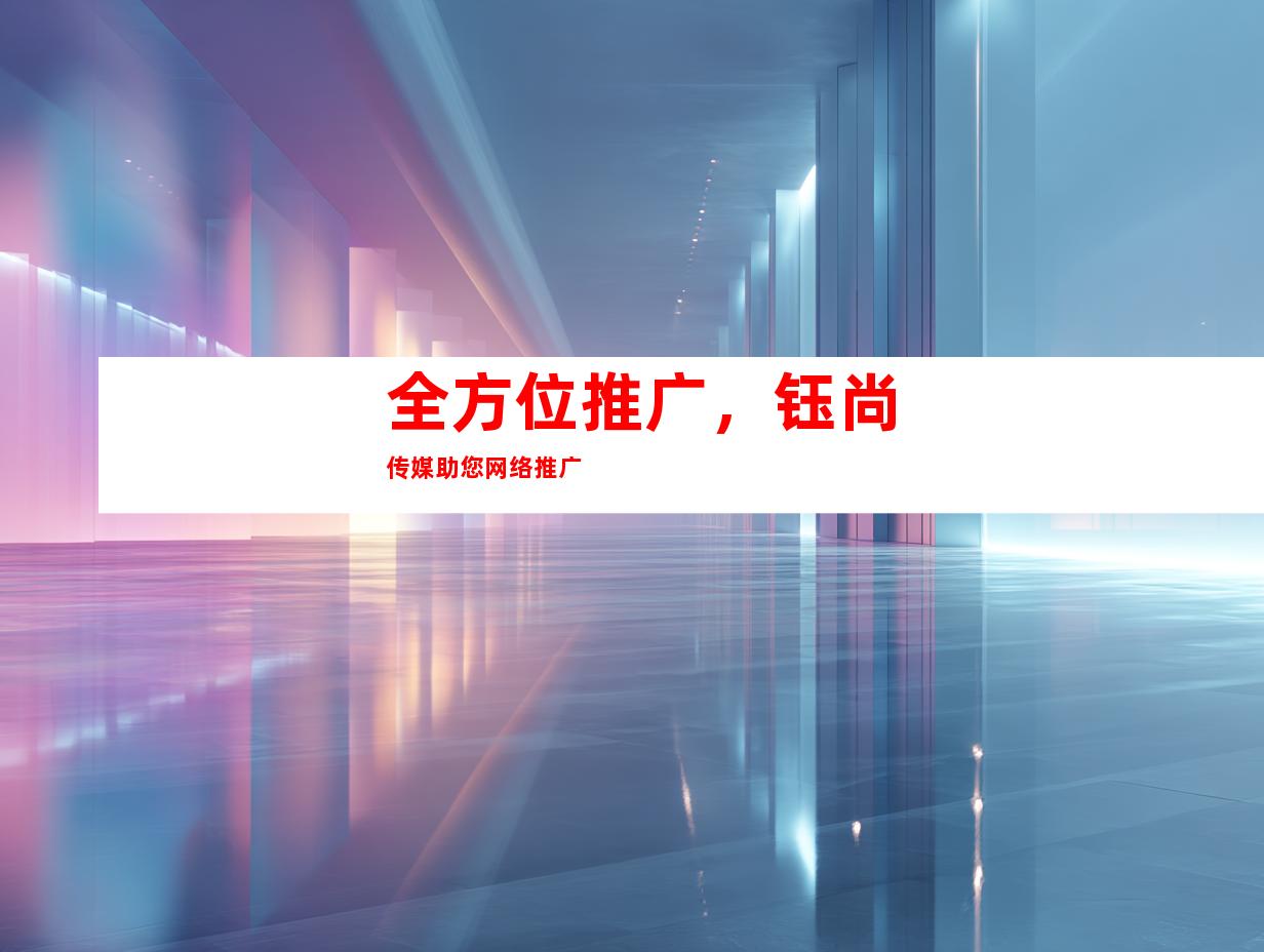 全方位推广，钰尚传媒助您网络推广