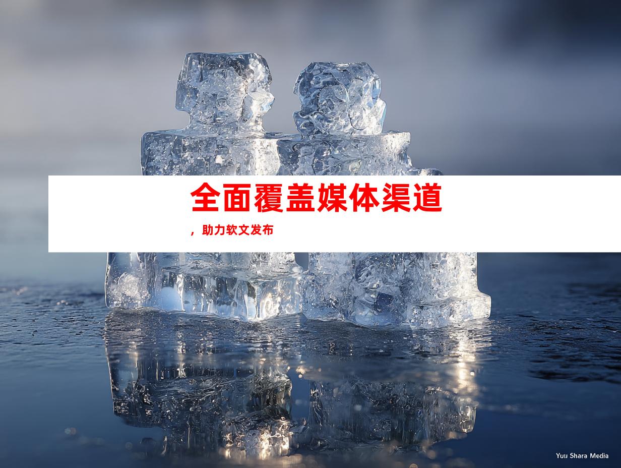 全面覆盖媒体渠道，助力软文发布