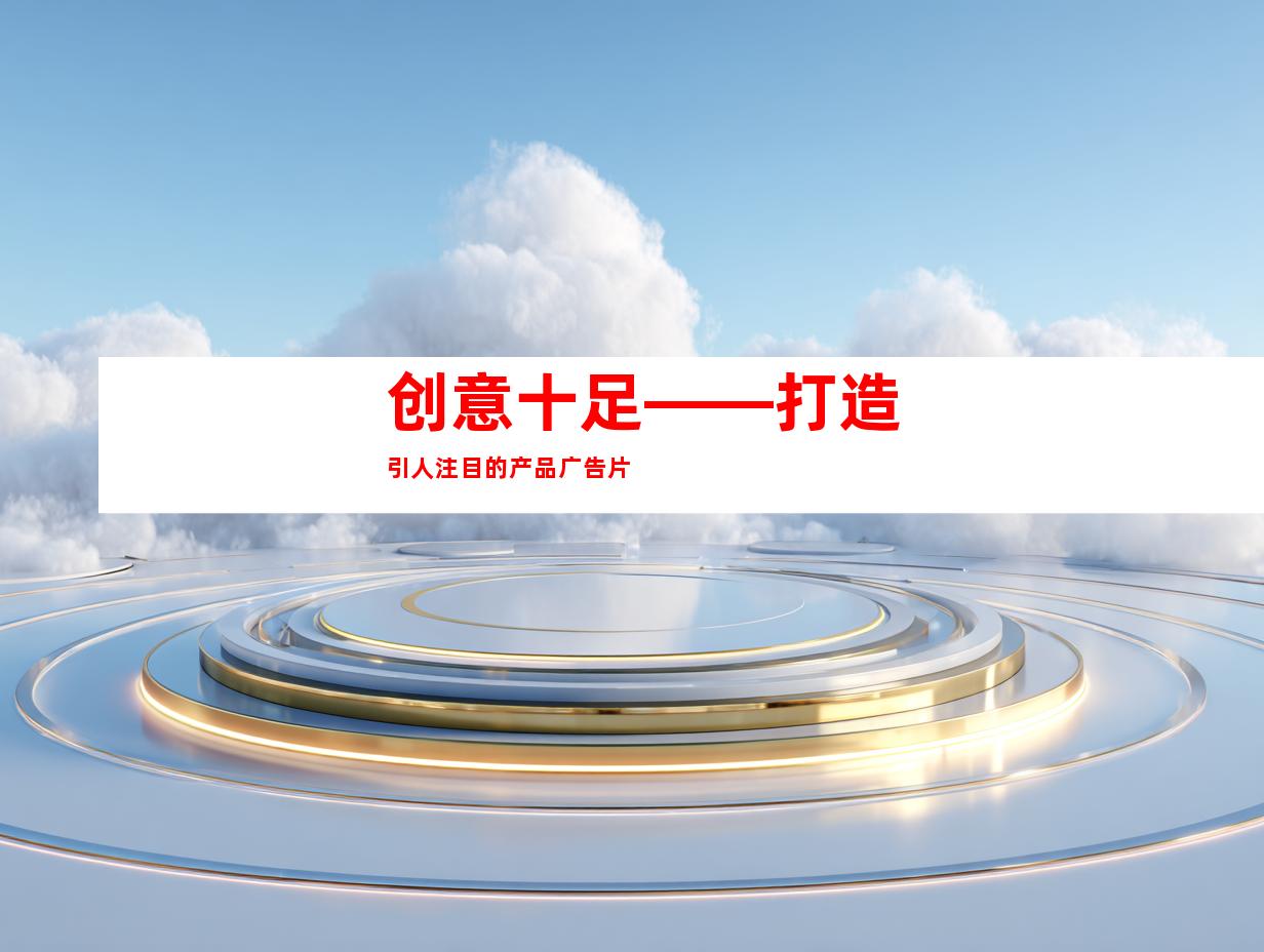 创意十足——打造引人注目的产品广告片