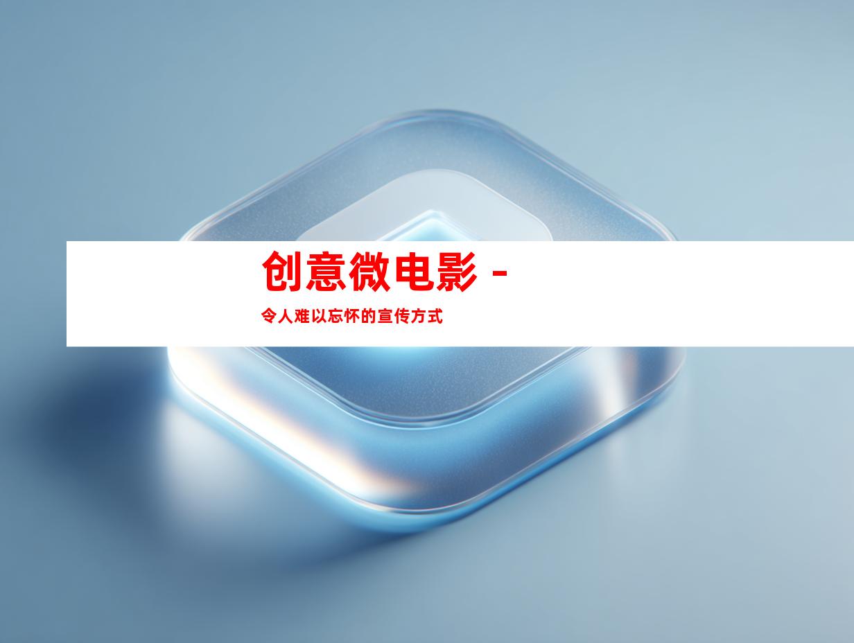创意微电影 - 令人难以忘怀的宣传方式