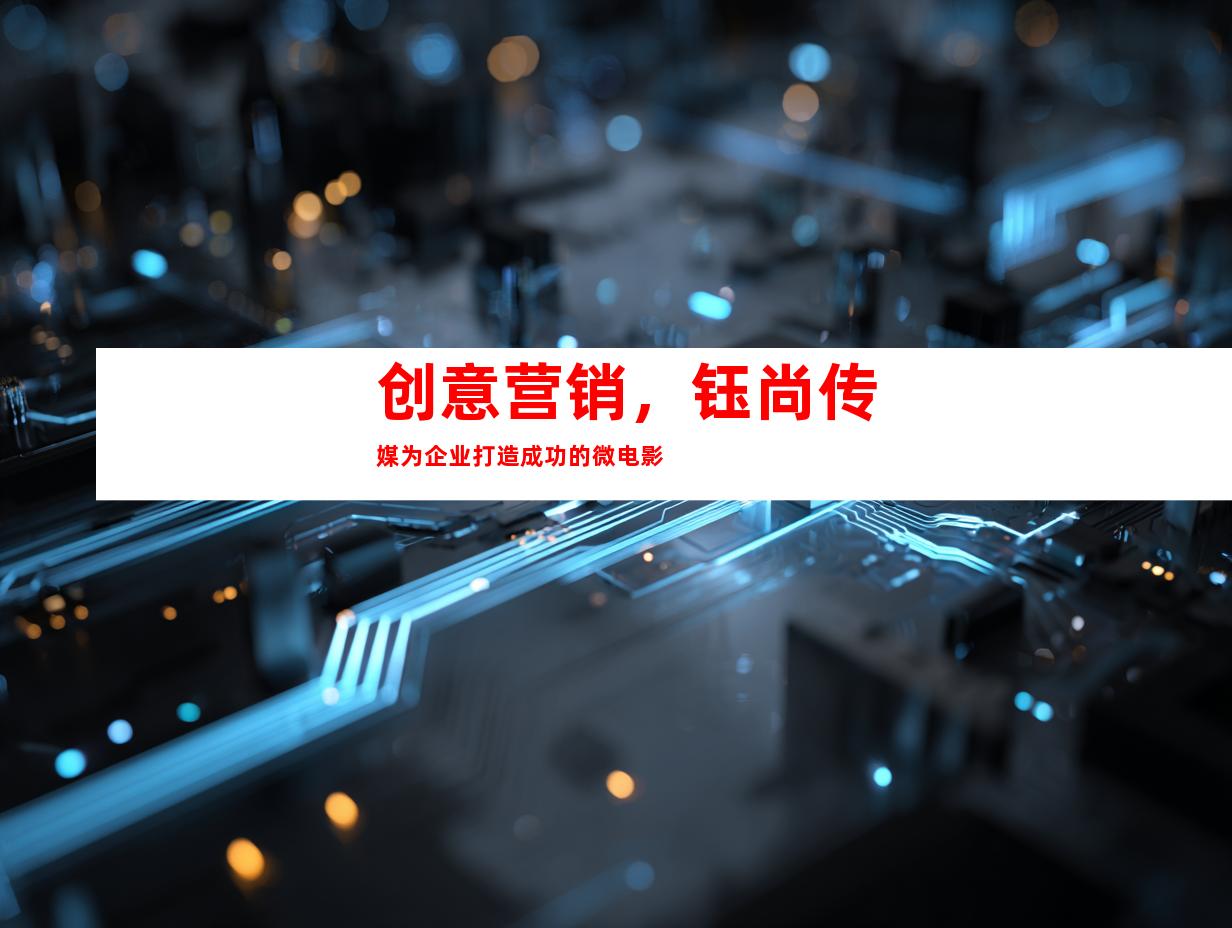 创意营销，钰尚传媒为企业打造成功的微电影