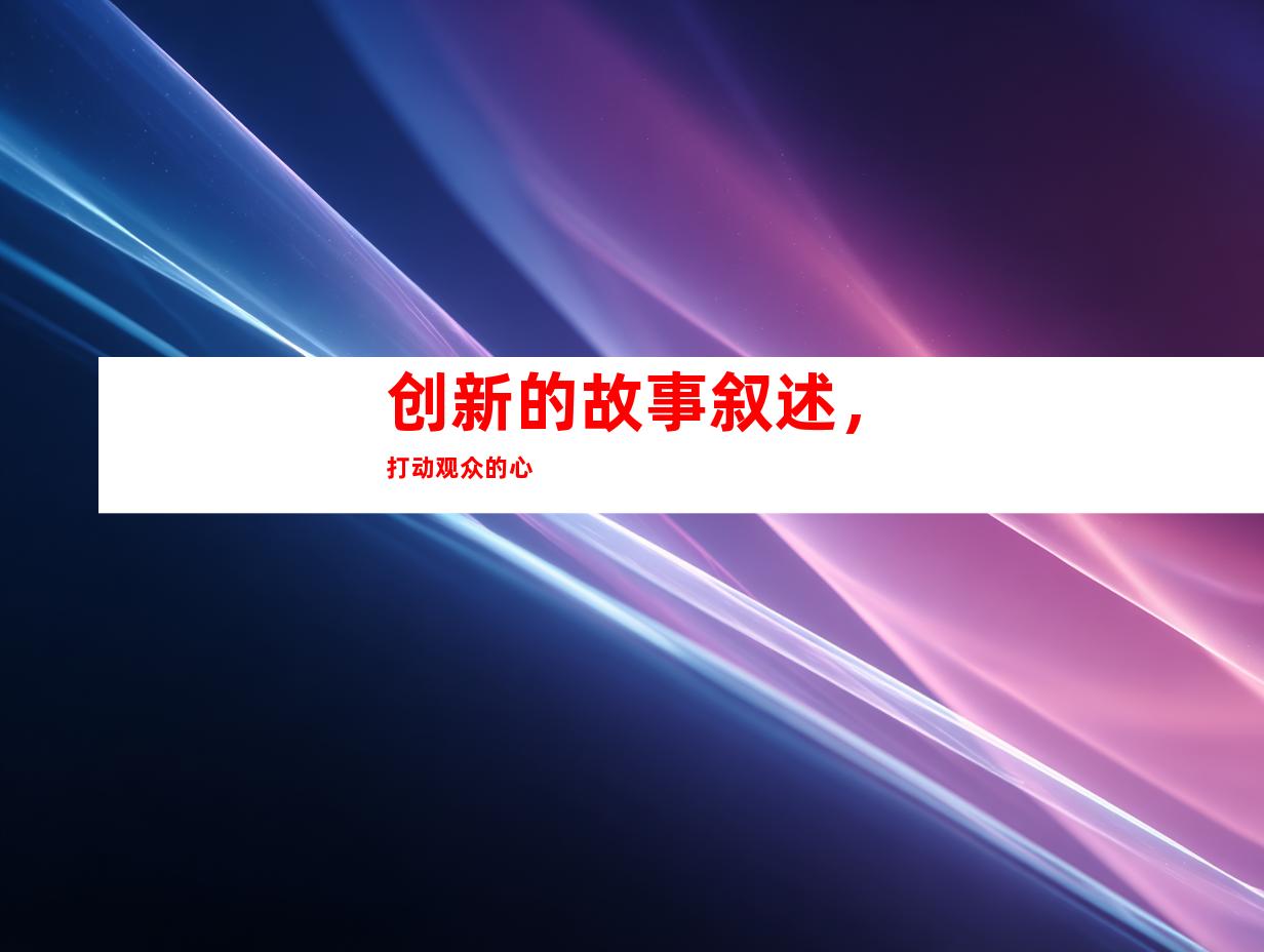 创新的故事叙述，打动观众的心