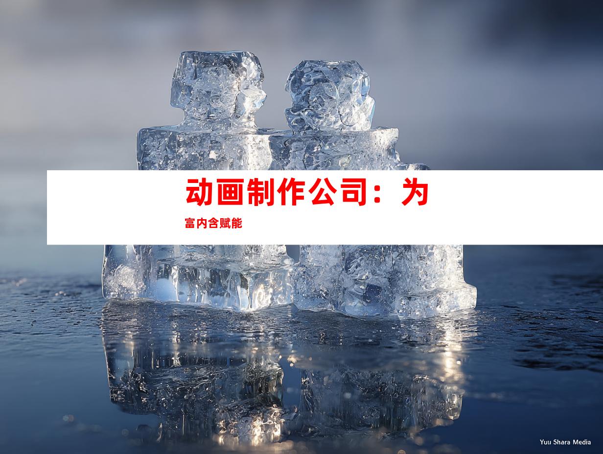 动画制作公司：为富内含赋能