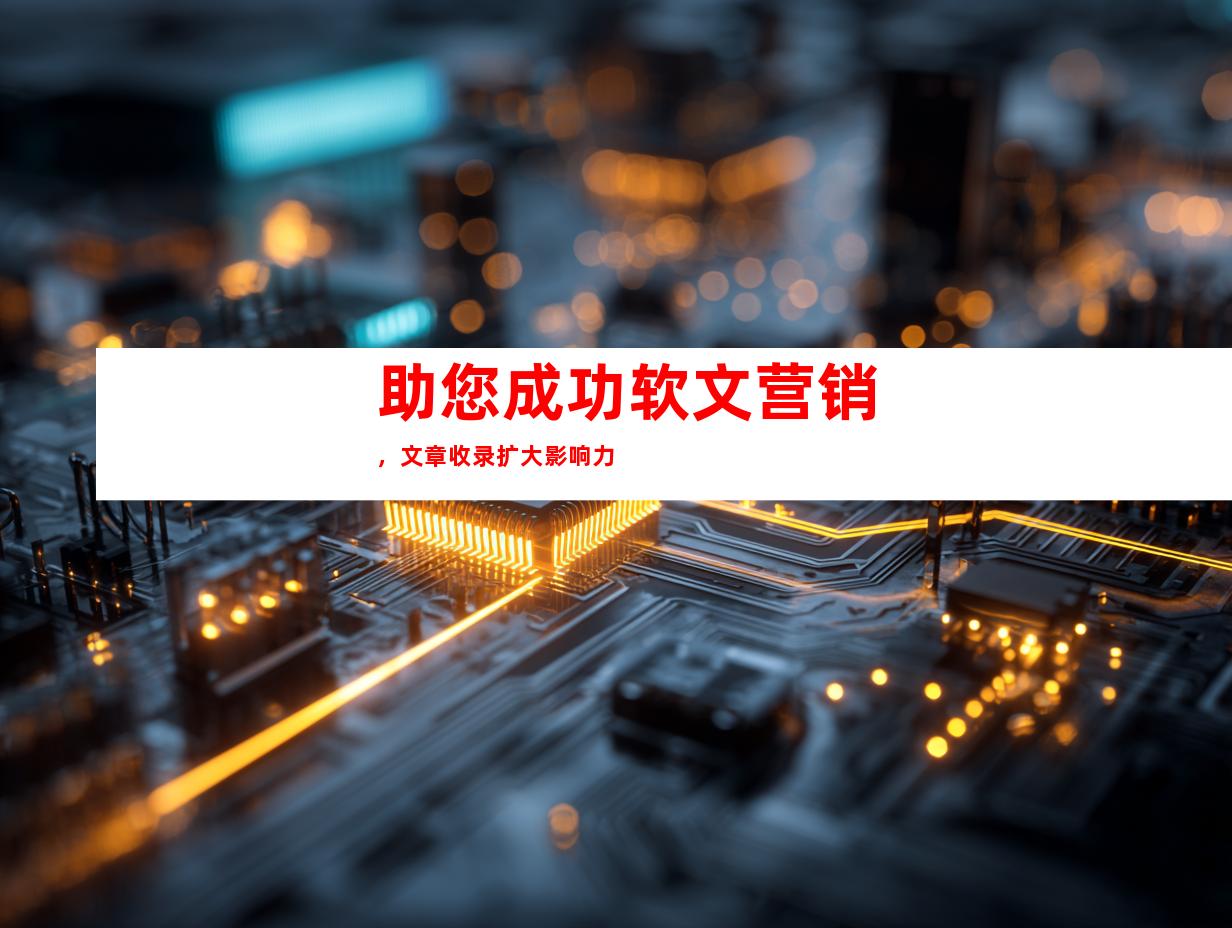 助您成功软文营销，文章收录扩大影响力