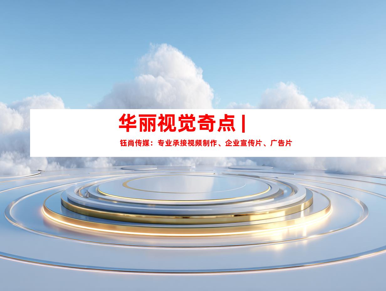 华丽视觉奇点 | 钰尚传媒：专业承接视频制作、企业宣传片、广告片