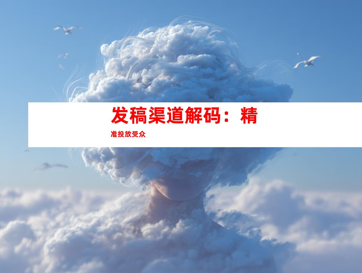 发稿渠道解码：精准投放受众