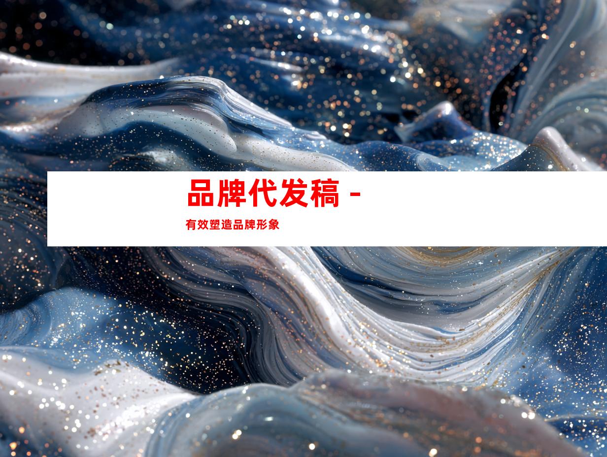 品牌代发稿 - 有效塑造品牌形象