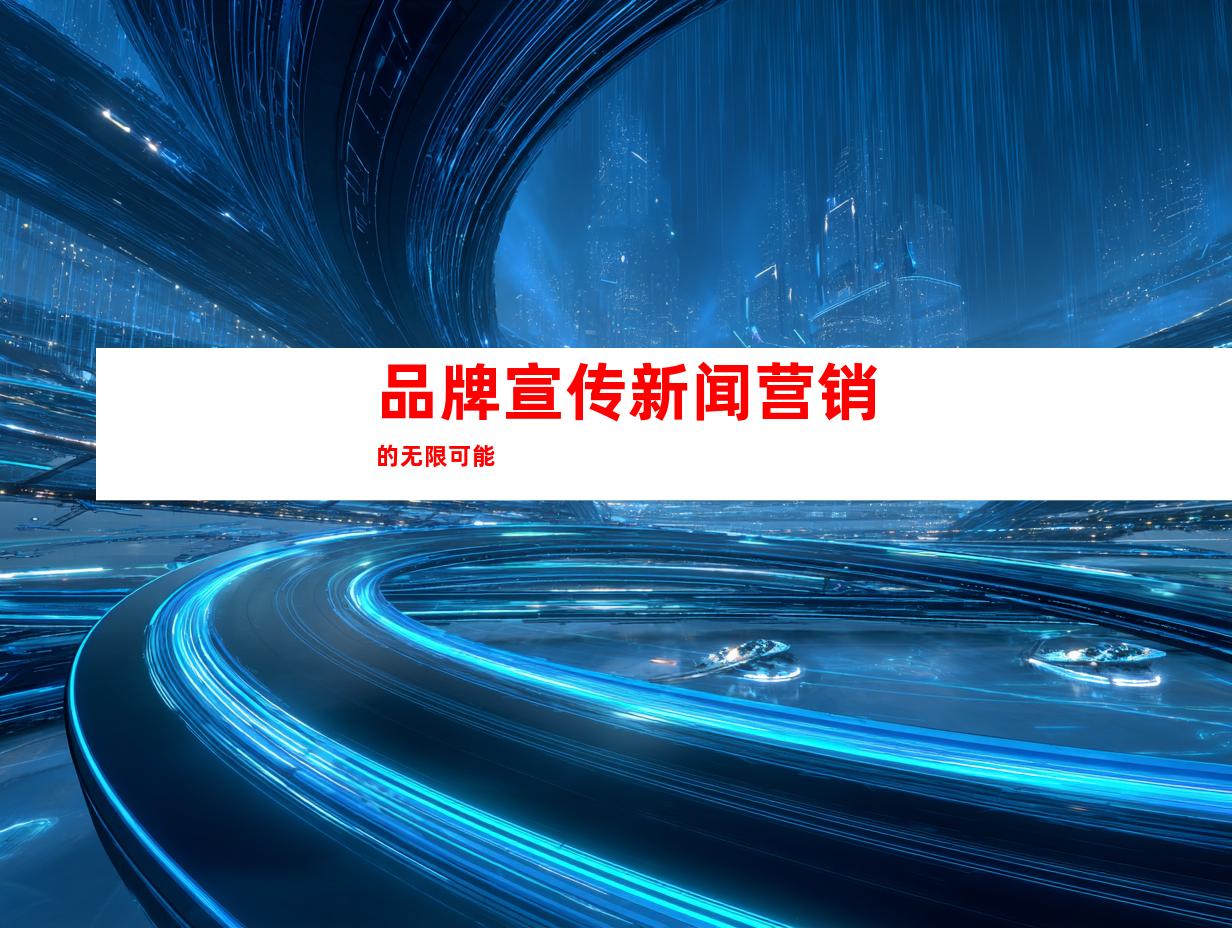 品牌宣传新闻营销的无限可能
