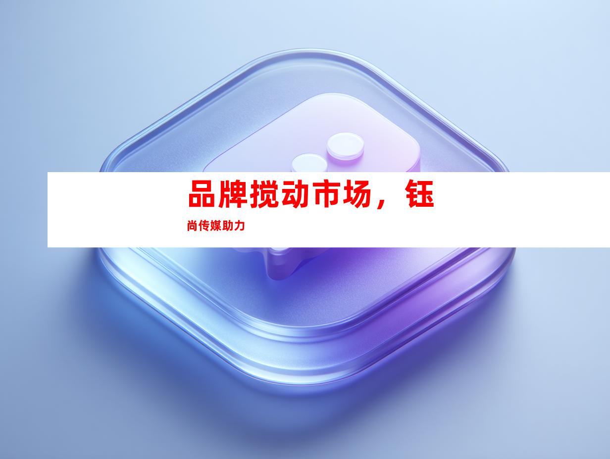 品牌搅动市场，钰尚传媒助力