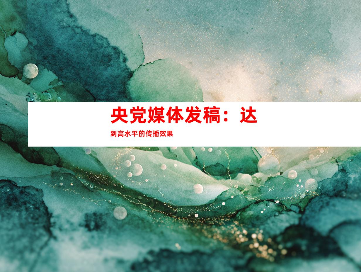 央党媒体发稿：达到高水平的传播效果