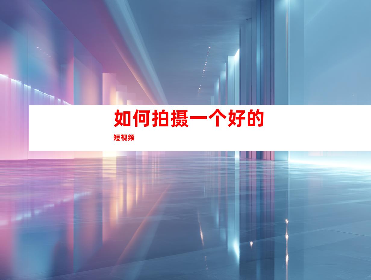 如何拍摄一个好的短视频