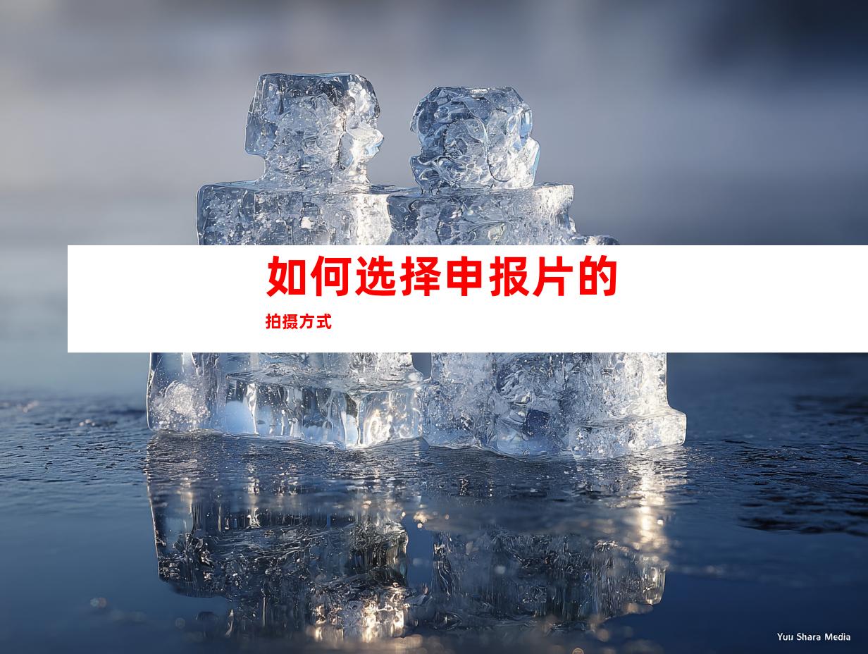 如何选择申报片的拍摄方式