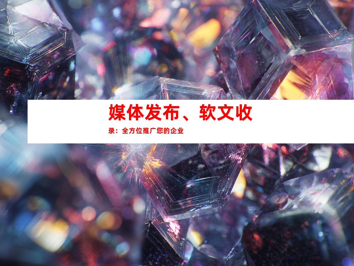 媒体发布、软文收录：全方位推广您的企业