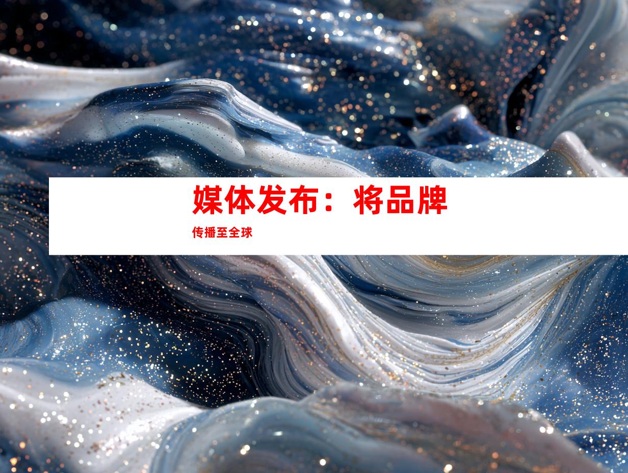 媒体发布：将品牌传播至全球