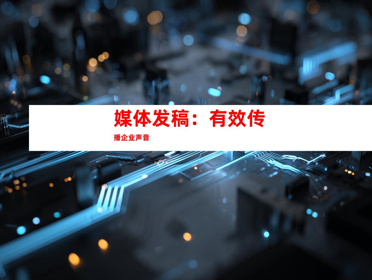 媒体发稿：有效传播企业声音
