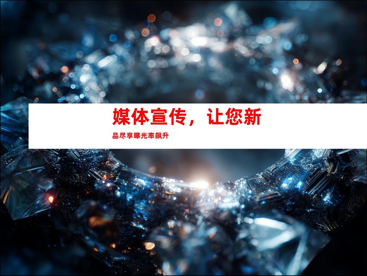 媒体宣传，让您新品尽享曝光率飙升