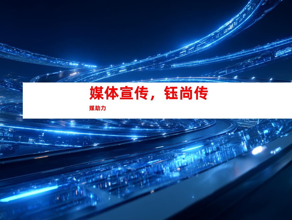 媒体宣传，钰尚传媒助力