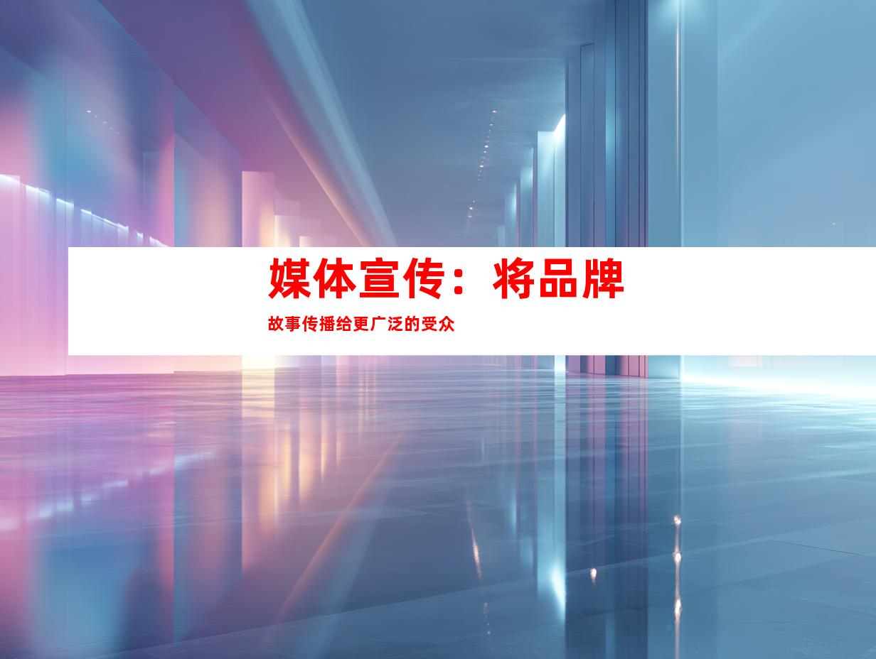 媒体宣传：将品牌故事传播给更广泛的受众