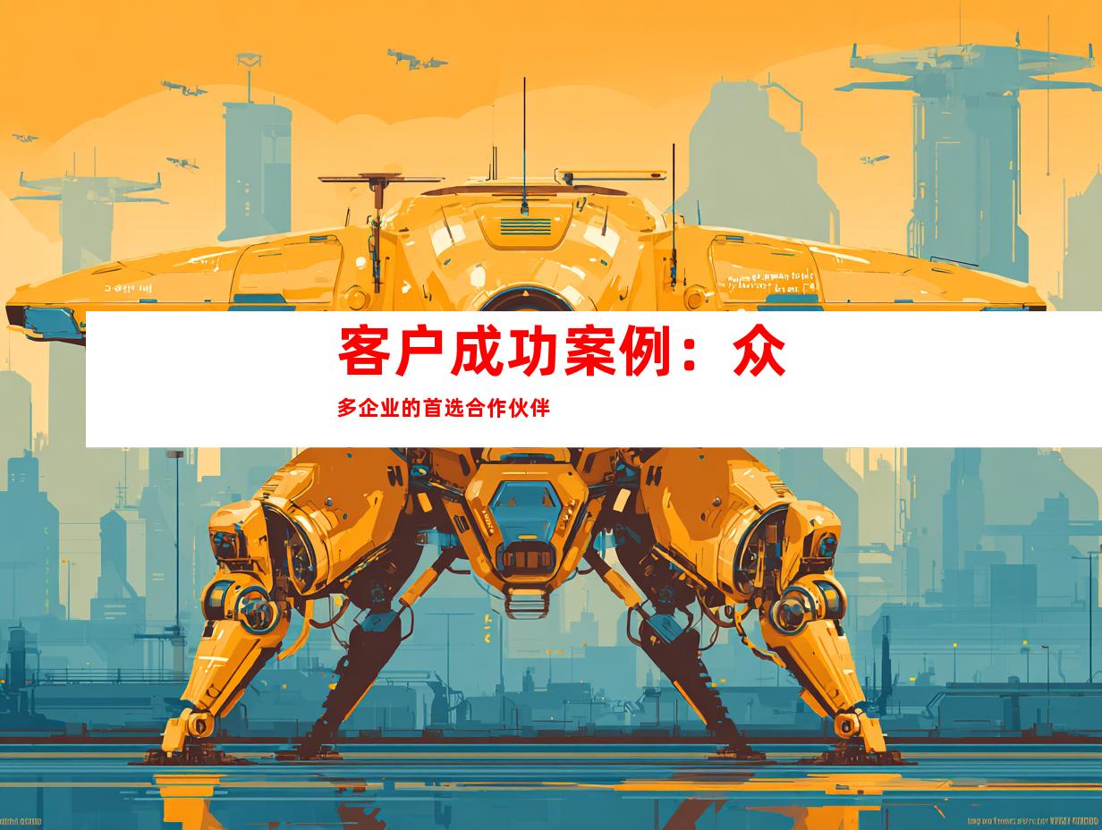 客户成功案例：众多企业的首选合作伙伴