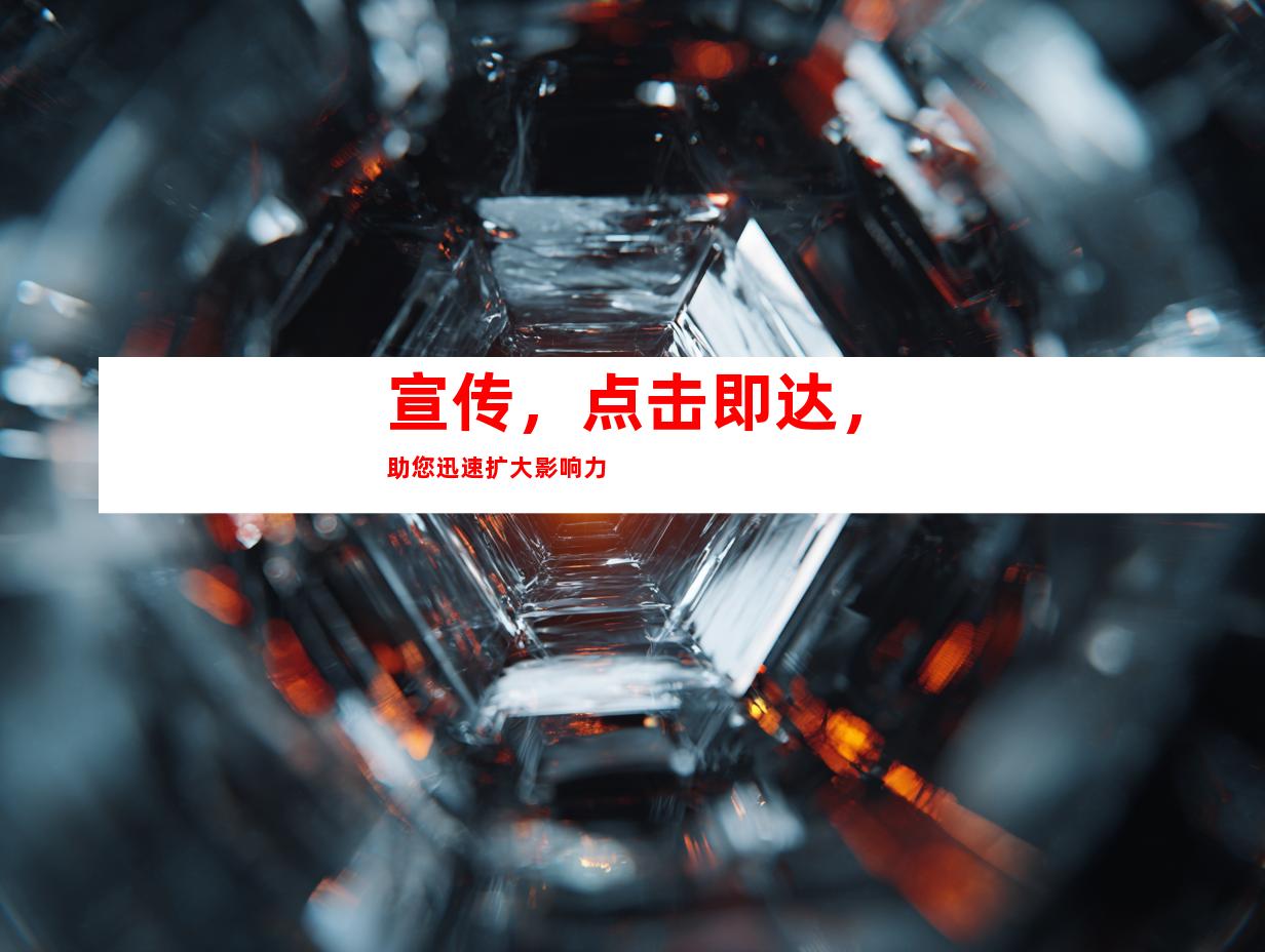 宣传，点击即达，助您迅速扩大影响力
