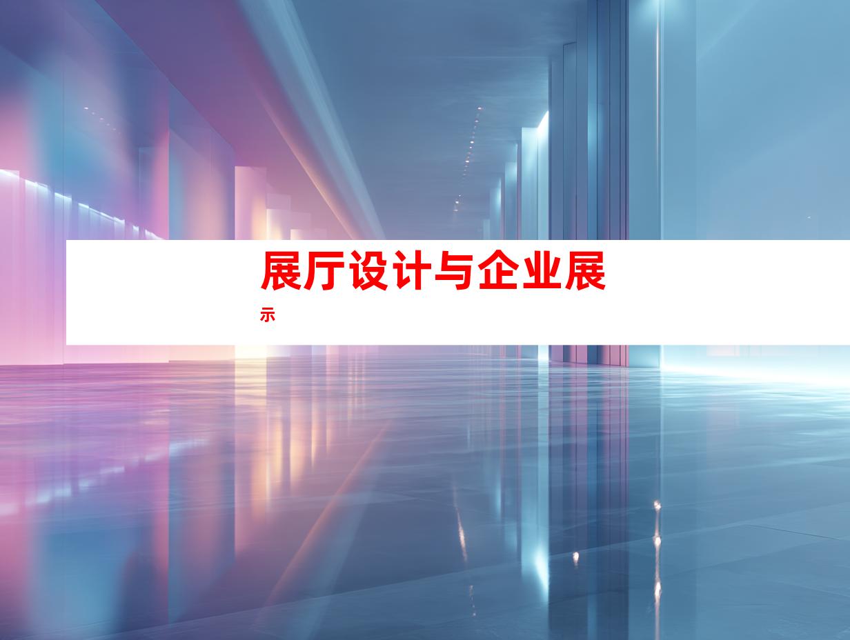 展厅设计与企业展示