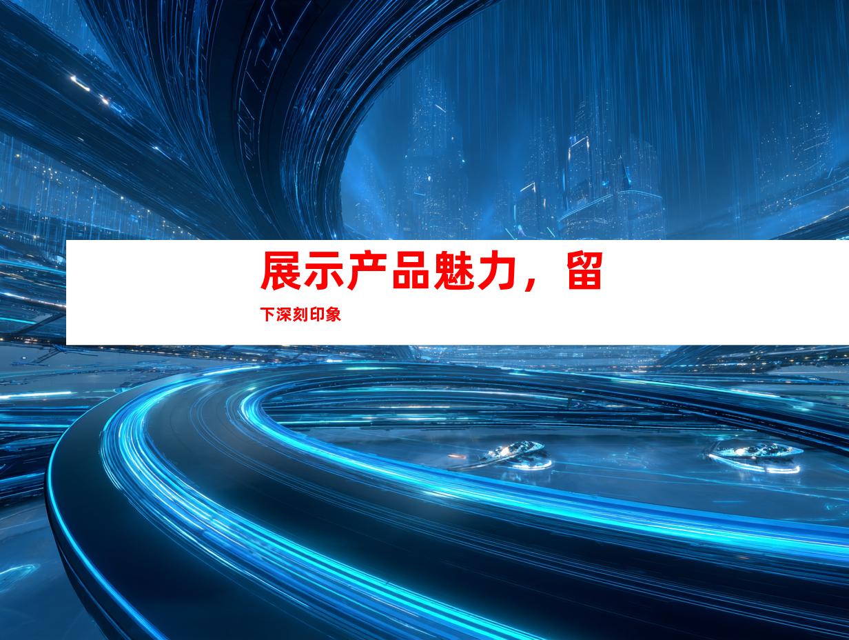 展示产品魅力，留下深刻印象