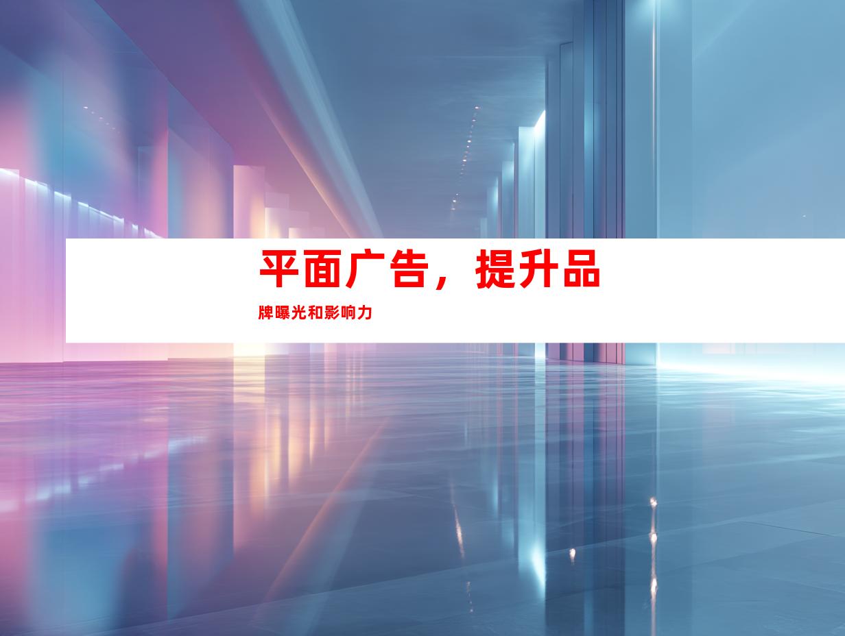 平面广告，提升品牌曝光和影响力