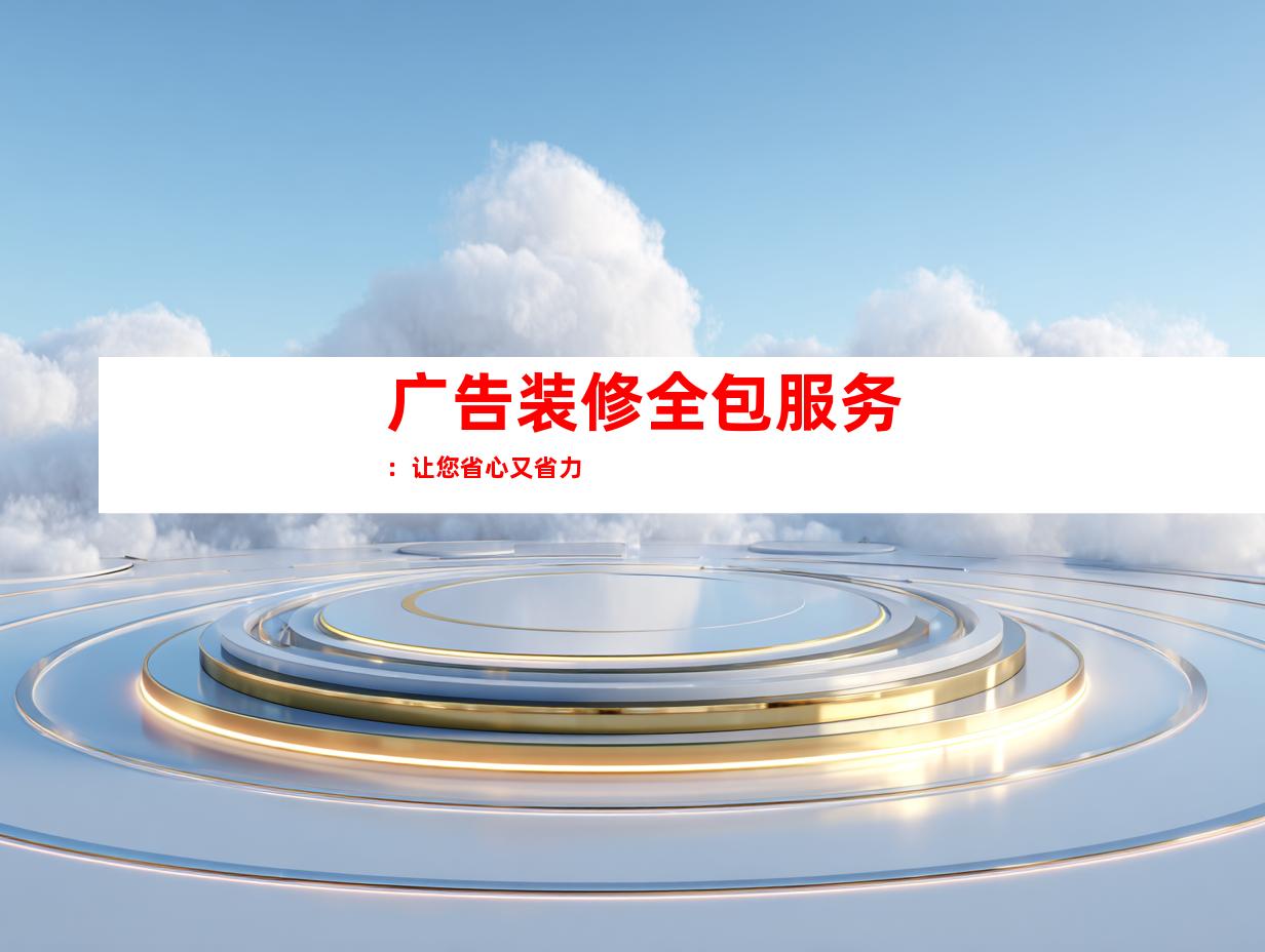 广告装修全包服务：让您省心又省力