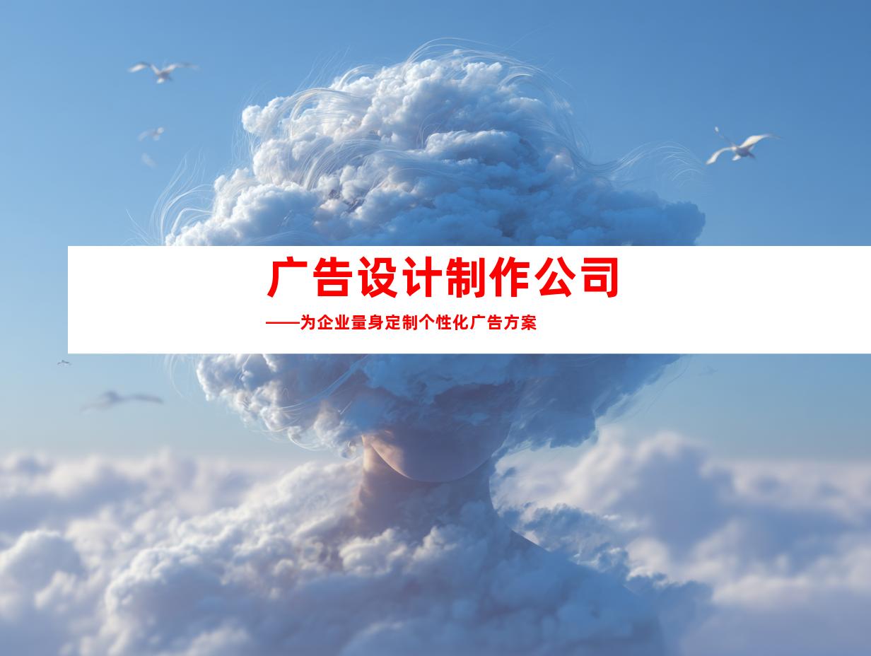 广告设计制作公司——为企业量身定制个性化广告方案